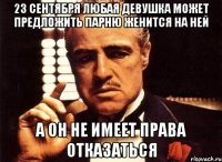 23 сентября любая девушка может предложить парню женится на ней а он не имеет права отказаться