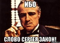 ибо слово Сергея закон!