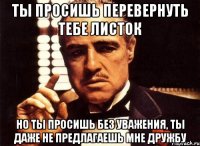 Ты просишь перевернуть тебе листок Но ты просишь без уважения, ты даже не предлагаешь мне дружбу