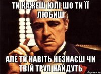 Ти кажеш Юлі шо ти її любиш Але ти навіть незнаєш чи твій труп найдуть