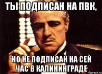 Ты подписан на ПВК, Но не подписан на Сей час в Калининграде