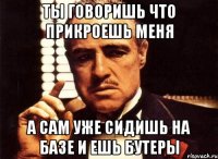 Ты говоришь что прикроешь меня А сам уже сидишь на базе и ешь бутеры