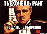 Ты хочешь ранг Но даже не выложил отчёт