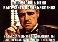 ты просишь меня выгрузить все объявления но ты делаешь это без уважения. ты даже не называешь меня груп хедом