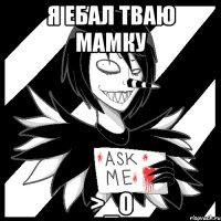 Я ЕБАЛ ТВАЮ МАМКУ >_О