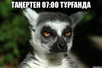 таңертен 07:00 тұрғанда 