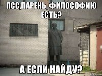 Псс,парень, философию есть? А если найду?