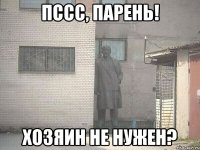 Пссс, парень! Хозяин не нужен?