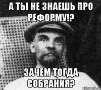 А ты не знаешь про реформу!? Зачем тогда собрания?