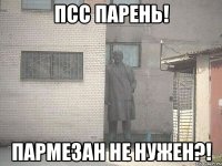 псс парень! пармезан не нужен?!