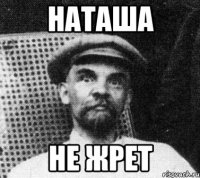 Наташа не жрет