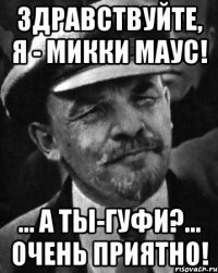 Здравствуйте, я - Микки Маус! ... А ты-Гуфи?... Очень приятно!