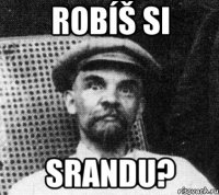 Robíš si srandu?