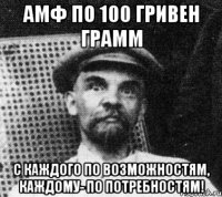 амф по 100 гривен грамм с каждого по возможностям, каждому- по потребностям!