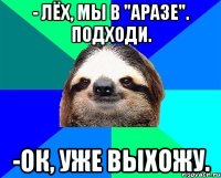 - Лёх, мы в "Аразе". Подходи. -ок, уже выхожу.