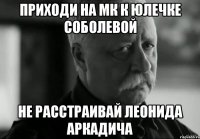 ПРИХОДИ НА МК К ЮЛЕЧКЕ СОБОЛЕВОЙ НЕ РАССТРАИВАЙ ЛЕОНИДА АРКАДИЧА