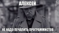 Алексей Не надо печалить программистов