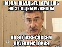 когда-нибудь ты станешь настоящим мужиком но это уже совсем другая история