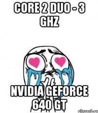 core 2 duo - 3 Ghz Nvidia GeForce 640 GT