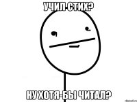 Учил стих? Ну хотя-бы читал?