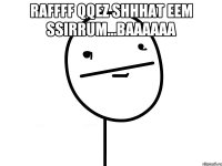 RaFFFF qqEz Shhhat eem ssirrum...BAaaaaa 