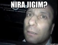 Nira jigim? 