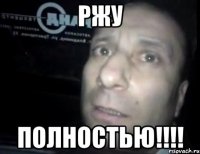 Ржу Полностью!!!!