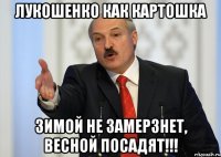 Лукошенко как картошка зимой не замерзнет, весной посадят!!!