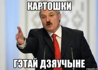 КАРТОШКИ ГЭТАЙ ДЗЯУЧЫНЕ