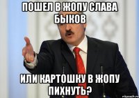 Пошел в жопу Слава Быков Или картошку в жопу пихнуть?