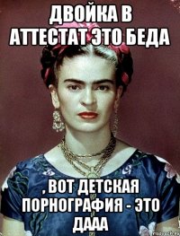 Двойка в аттестат это беда , вот детская порнография - это дааа