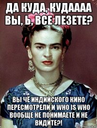 Да куда, кудаааа вы, Ь, все лезете? Вы чё индийского кино пересмотрели и who is who вообще не понимаете и не видите?!