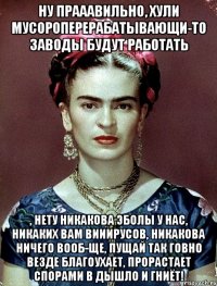 Ну прааавильно, хули мусороперерабатывающи-то заводы будут работать , нету никакова эболы у нас, никаких вам вииирусов, никакова ничего вооб-ще, пущай так говно везде благоухает, прорастает спорами в дышло и гниёт!