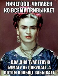 Ничегооо, чилавек ко всему привыкает - два дня туалетную бумагу не покупает, а потом вообще забывает