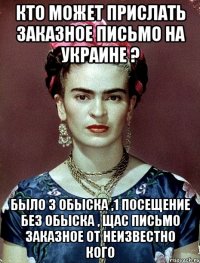 Кто может прислать заказное письмо на Украине ? Было 3 обыска ,1 посещение без обыска , щас письмо заказное от неизвестно кого