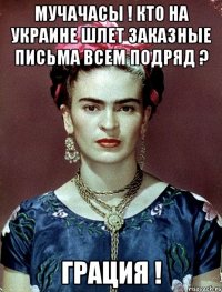 Мучачасы ! Кто на Украине шлет заказные письма всем подряд ? Грация !