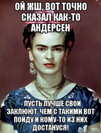 Ой жш, вот точно сказал как-то Андерсен - пусть лучше свои заклюют, чем с такими вот пойду и кому-то из них достануся!