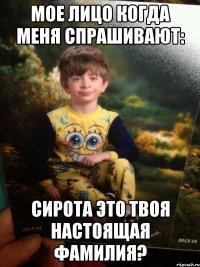 мое лицо когда меня спрашивают: сирота это твоя настоящая фамилия?