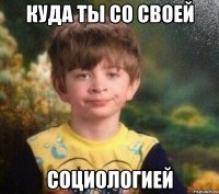 куда ты со своей социологией