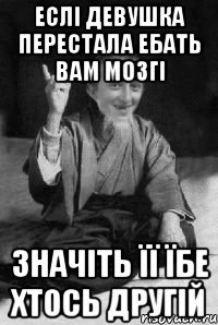 еслі девушка перестала ебать вам мозгі значіть її їбе хтось другій