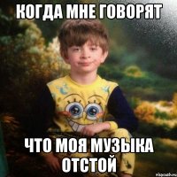 когда мне говорят что моя музыка отстой