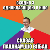 Сходив з однокласніцою в кіно Сказав пацанам,шо віїбав