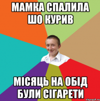 мамка спалила шо курив місяць на обід були сігарети