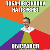 Побачів сіканку на пєрєрві обісрався