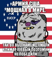 Армия США мощная в мире. Так во Вьетнаме и Сомали климат хуёвый,поэтому и не победили.