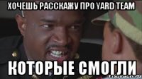 Хочешь расскажу про Yard Team Которые смогли