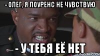 - Олег, я Лоуренс не чувствую - У ТЕБЯ ЕЁ НЕТ