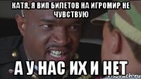 Катя, я вип билетов на игромир не чувствую А у нас их и нет