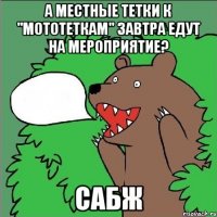 а местные тетки к "мототеткам" завтра едут на мероприятие? сабж