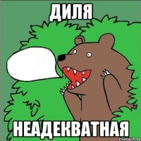 Диля неадекватная